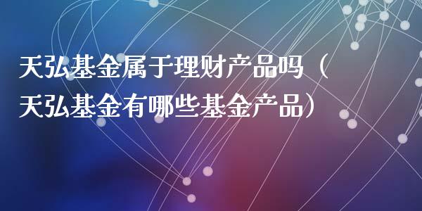 天弘基金属于理财产品吗（天弘基金有哪些基金产品）_https://www.qdlswl.com_理财_第1张