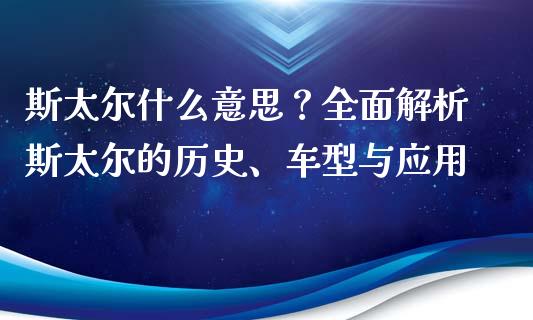 斯太尔什么意思？全面解析斯太尔的历史、车型与应用_https://www.qdlswl.com_直播_第1张