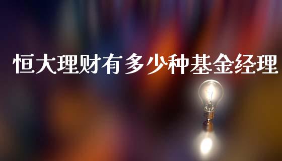 恒大理财有多少种基金经理_https://www.qdlswl.com_理财_第1张