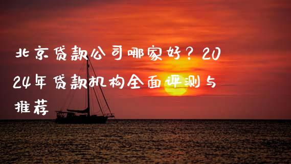 北京贷款公司哪家好？2024年贷款机构全面评测与推荐_https://www.qdlswl.com_理财_第1张