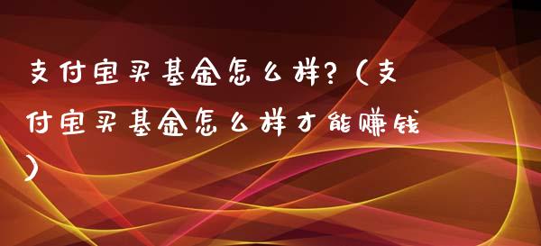 支付宝买基金怎么样?（支付宝买基金怎么样才能赚钱）_https://www.qdlswl.com_基金_第1张