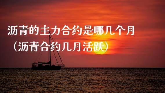 沥青的主力合约是哪几个月（沥青合约几月活跃）_https://www.qdlswl.com_期货_第1张