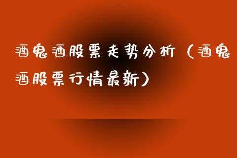 酒鬼酒股票走势分析（酒鬼酒股票行情最新）_https://www.qdlswl.com_外盘_第1张