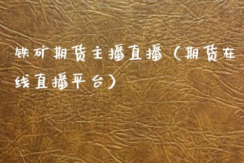 铁矿期货主播直播（期货在线直播平台）_https://www.qdlswl.com_直播_第1张