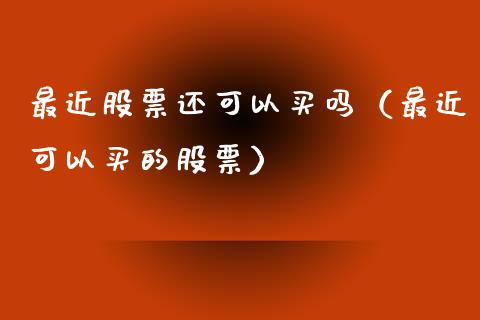 最近股票还可以买吗（最近可以买的股票）_https://www.qdlswl.com_外盘_第1张