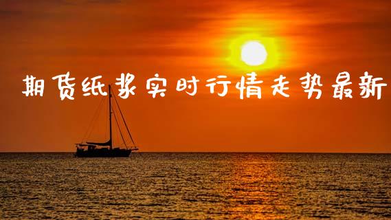 期货纸浆实时行情走势最新_https://www.qdlswl.com_股指_第1张