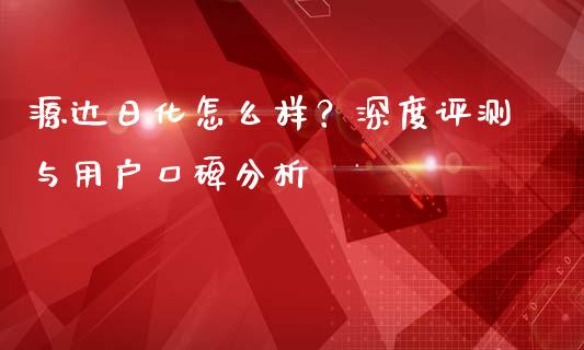 源达日化怎么样？深度评测与用户口碑分析_https://www.qdlswl.com_外盘_第1张