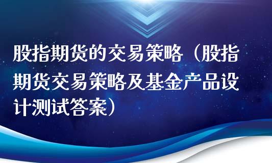 股指期货的交易策略（股指期货交易策略及基金产品设计测试答案）_https://www.qdlswl.com_期货_第1张