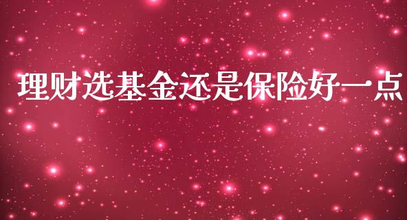 理财选基金还是保险好一点_https://www.qdlswl.com_基金_第1张