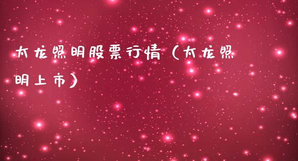 太龙照明股票行情（太龙照明上市）_https://www.qdlswl.com_内盘_第1张