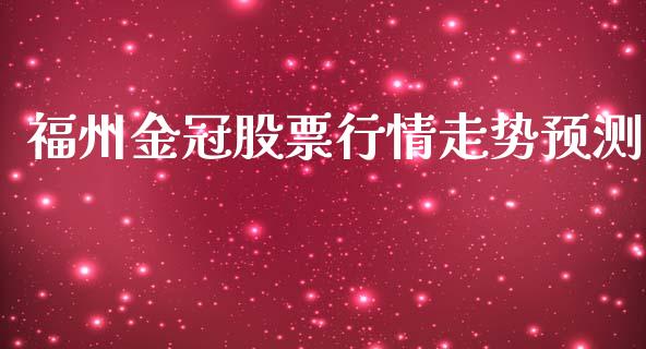 福州金冠股票行情走势预测_https://www.qdlswl.com_股票_第1张