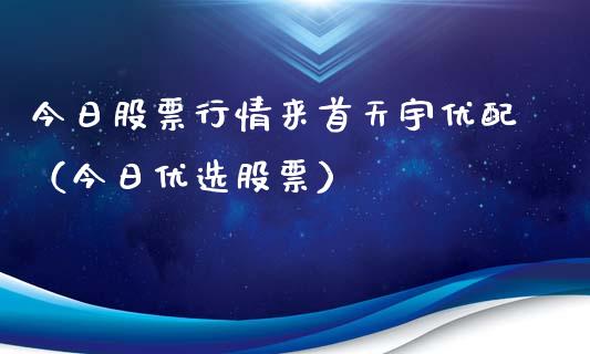 今日股票行情来首天宇优配（今日优选股票）_https://www.qdlswl.com_股票_第1张