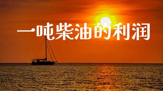 一吨柴油的利润_https://www.qdlswl.com_直播_第1张