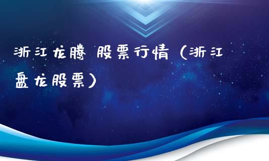 浙江龙腾 股票行情（浙江盘龙股票）_https://www.qdlswl.com_内盘_第1张