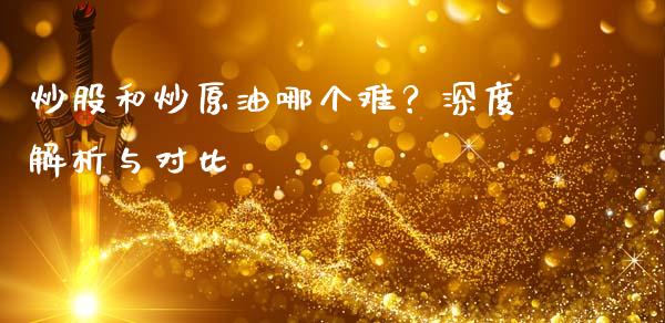 炒股和炒原油哪个难？深度解析与对比_https://www.qdlswl.com_股指_第1张