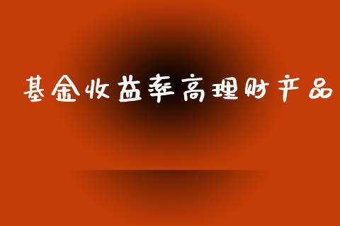 基金收益率高理财产品_https://www.qdlswl.com_理财_第1张