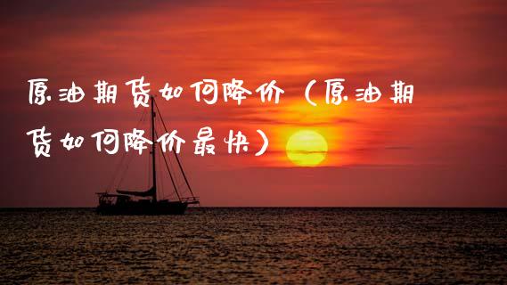 原油期货如何降价（原油期货如何降价最快）_https://www.qdlswl.com_股指_第1张