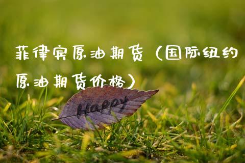 菲律宾原油期货（国际纽约原油期货价格）_https://www.qdlswl.com_期货_第1张