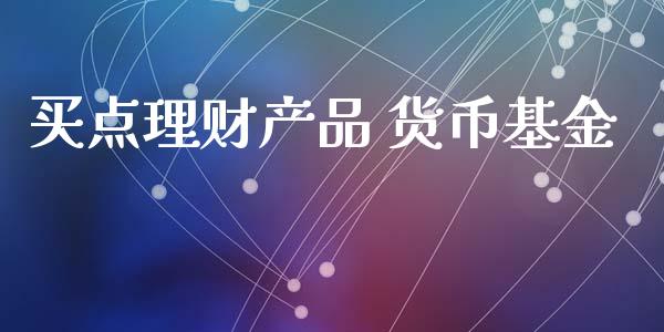 买点理财产品 货币基金_https://www.qdlswl.com_理财_第1张