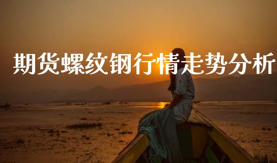 期货螺纹钢行情走势分析_https://www.qdlswl.com_直播_第1张