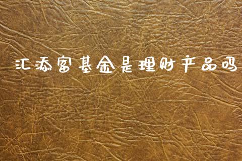 汇添富基金是理财产品吗_https://www.qdlswl.com_理财_第1张