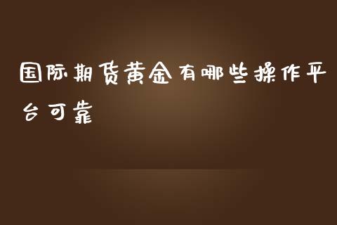 国际期货黄金有哪些操作平台可靠_https://www.qdlswl.com_期货_第1张