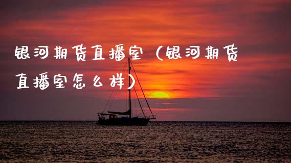 银河期货直播室（银河期货直播室怎么样）_https://www.qdlswl.com_直播_第1张