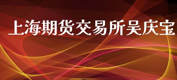 上海期货交易所吴庆宝_https://www.qdlswl.com_股指_第1张