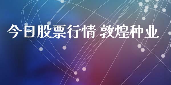 今日股票行情 敦煌种业_https://www.qdlswl.com_外盘_第1张