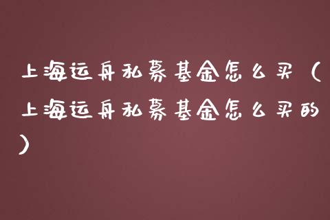 上海运舟私募基金怎么买（上海运舟私募基金怎么买的）_https://www.qdlswl.com_基金_第1张