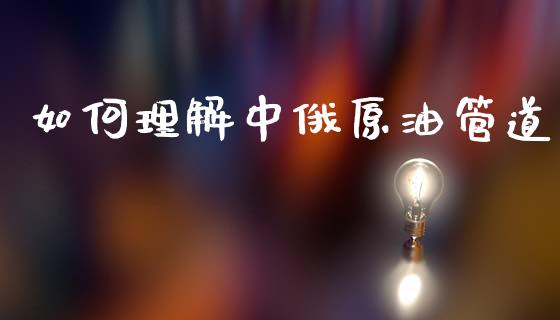 如何理解中俄原油管道_https://www.qdlswl.com_理财_第1张