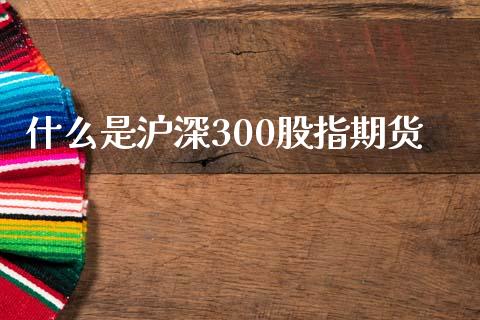 什么是沪深300股指期货_https://www.qdlswl.com_期货_第1张