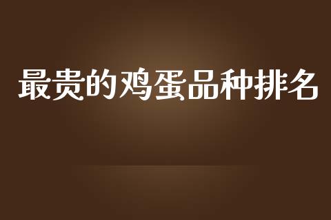 最贵的鸡蛋品种排名_https://www.qdlswl.com_期货_第1张