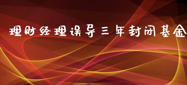 理财经理误导三年封闭基金_https://www.qdlswl.com_基金_第1张