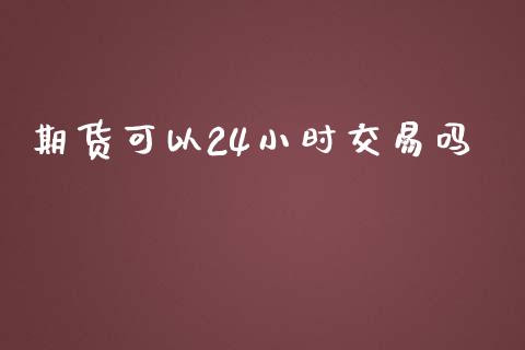 期货可以24小时交易吗_https://www.qdlswl.com_期货_第1张