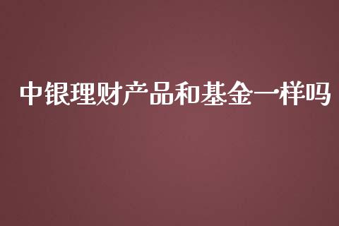 中银理财产品和基金一样吗_https://www.qdlswl.com_基金_第1张