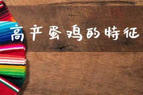 高产蛋鸡的特征_https://www.qdlswl.com_期货_第1张