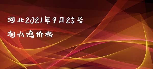 河北2021年9月25号淘汰鸡价格_https://www.qdlswl.com_期货_第1张