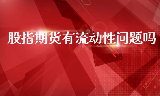 股指期货有流动性问题吗_https://www.qdlswl.com_股指_第1张