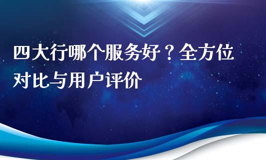 四大行哪个服务好?全方位对比与用户评价_股票_第1张_青岛财经网 四大行哪个服务好?全方位对比与用户评价_https://www.qdlswl.com_股票_第1张