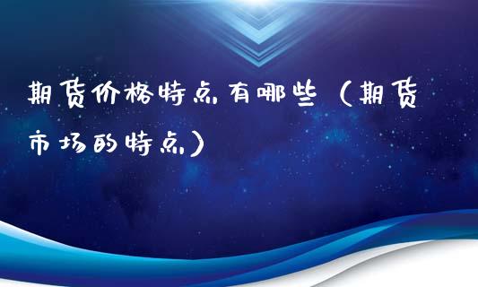 期货价格特点有哪些（期货市场的特点）_https://www.qdlswl.com_股票_第1张