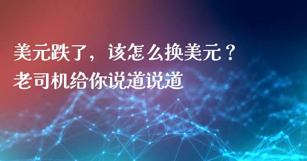 美元跌了，该怎么换美元？老司机给你说道说道_https://www.qdlswl.com_外盘_第1张