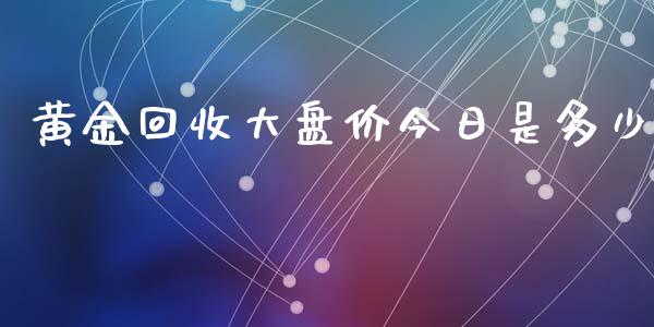黄金回收大盘价今日是多少_https://www.qdlswl.com_直播_第1张