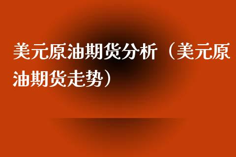 美元原油期货分析（美元原油期货走势）_https://www.qdlswl.com_期货_第1张
