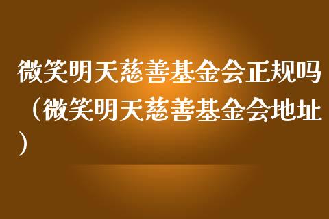 微笑明天慈善基金会正规吗（微笑明天慈善基金会地址）_https://www.qdlswl.com_理财_第1张