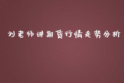 刘老师讲期货行情走势分析_https://www.qdlswl.com_股指_第1张