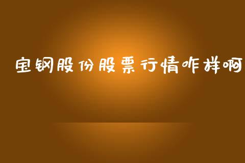 宝钢股份股票行情咋样啊_https://www.qdlswl.com_股票_第1张