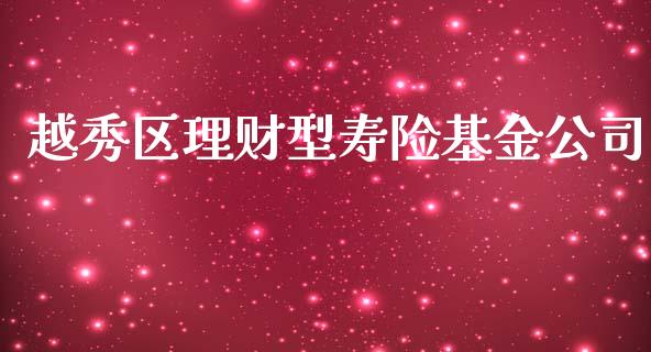 越秀区理财型寿险基金公司_https://www.qdlswl.com_理财_第1张