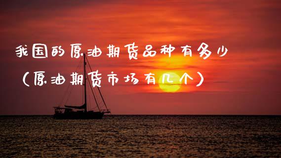 我国的原油期货品种有多少（原油期货市场有几个）_https://www.qdlswl.com_期货_第1张