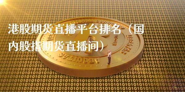 港股期货直播平台排名（国内股指期货直播间）_https://www.qdlswl.com_直播_第1张